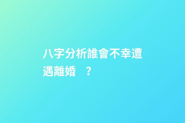 八字分析誰會不幸遭遇離婚？